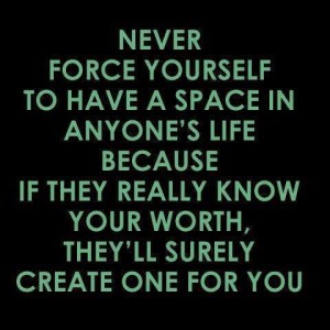 Never Force Yourself To have A Space in Anyone's life