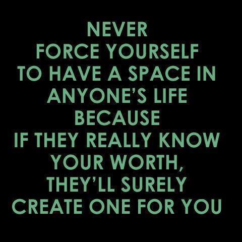 Never Force Yourself To have A Space in Anyone's life