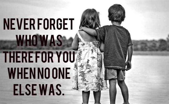 Never Forget Who Was There For you When No one Else