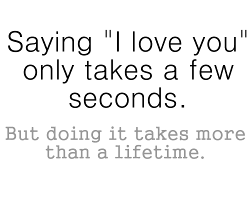 Saying I Love You Only Takes A Few Seconds But Doing It Takes More Than Lifetime