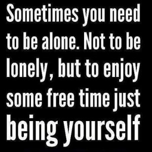 Sometimes You need To Be Alone