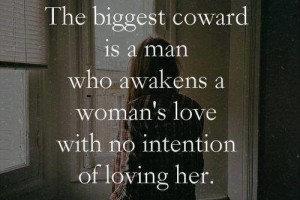 The Biggest Coward is A Man Who Awakens A Woman's Love With No intention of loveing her