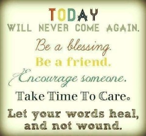 Today Will never Come Again be A Blessing be A Friend