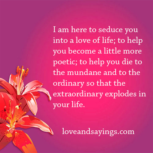 I am here to seduce you into a love of life.