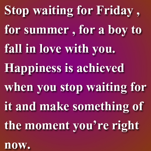 Happiness Is Achieved When You Stop Waiting For