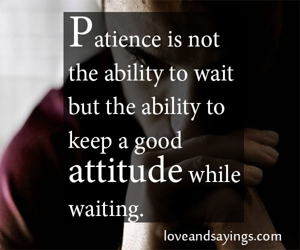Patience Is not The Ability To Wait