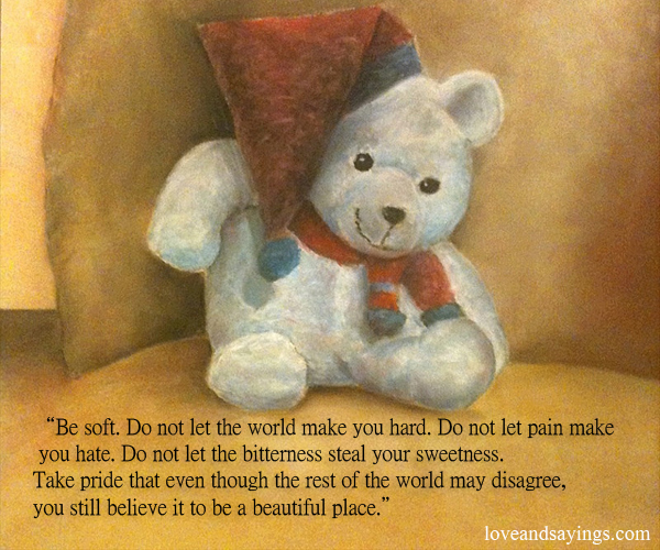 Be Soft. Do Not Let The World Make You Hard
