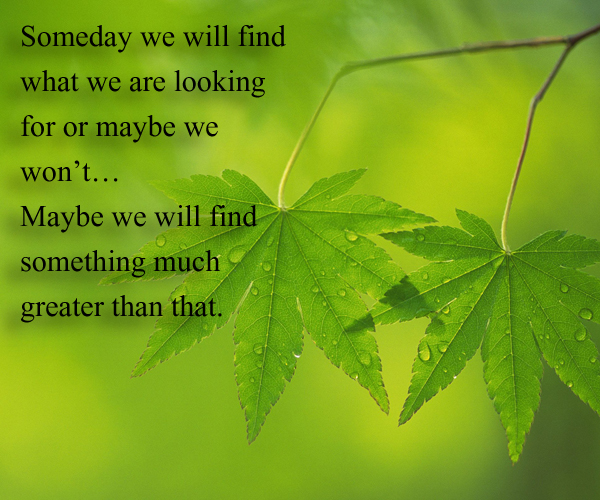 Maybe we will find something much greater than that
