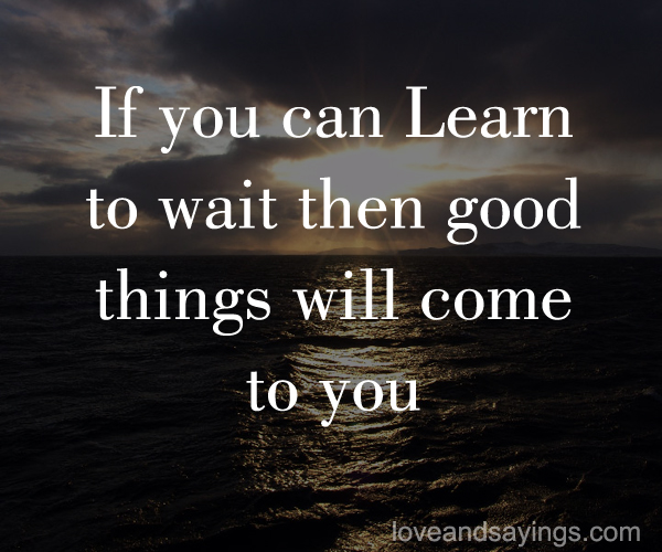 If you can learn to wait