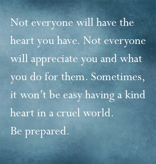 Not everyone has your kind heart.