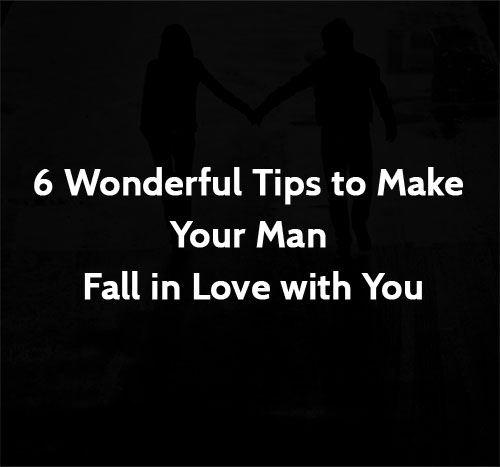 6 Wonderful Tips to Make Your Man Fall in Love with You