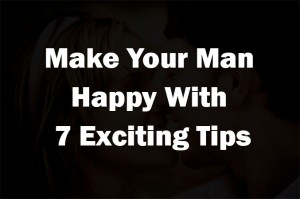Make Your Man Happy With 7 Exciting Tips