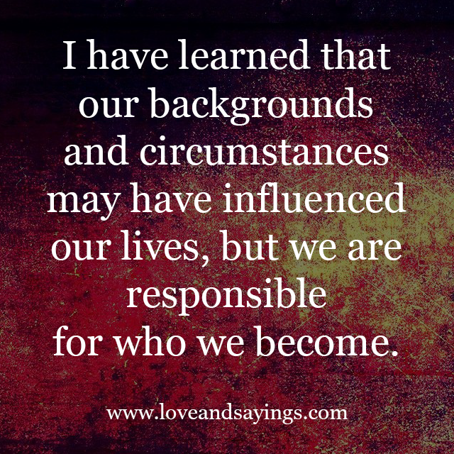 We are responsible For Who We Become