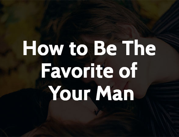 How to be The Favorite of Your Man