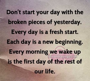 Dont start your day with the broken pieces of yesterday