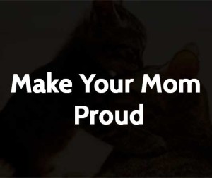 Make Your Mom Proud