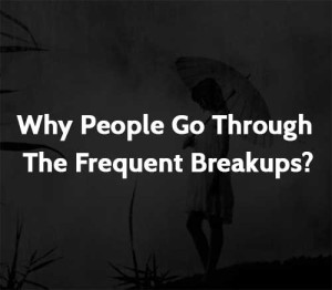 Why People Go Through The Frequent Breakups?