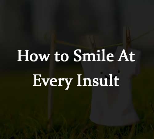 How to Smile At Every Insult