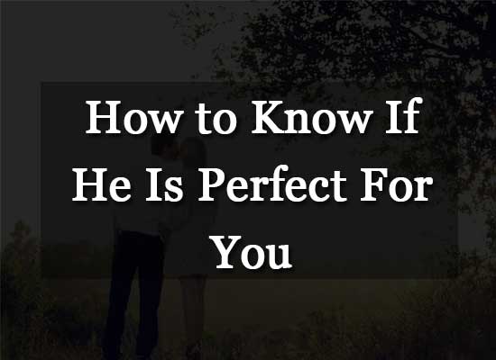 How to Know If He Is Perfect For You