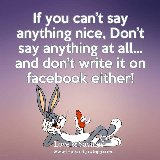 If you can't say thing nice , Don't say anything at all