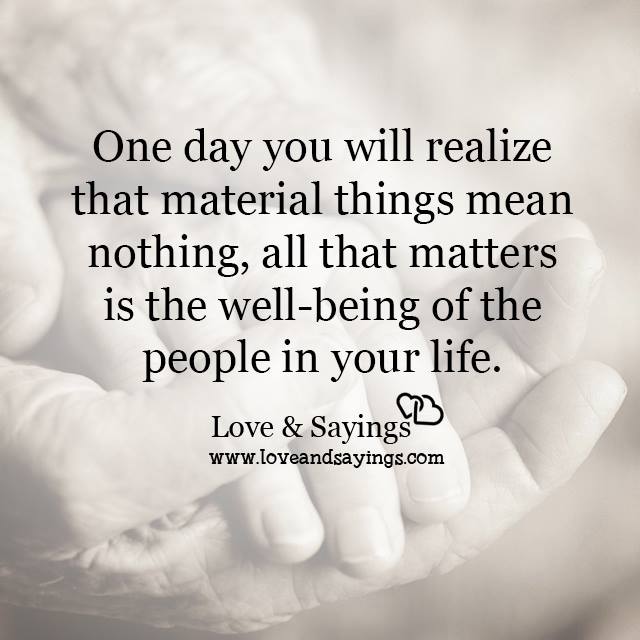 One day you will realize that material things means nothing