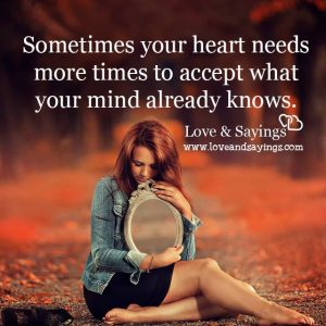 Sometimes your heart needs more times to accept