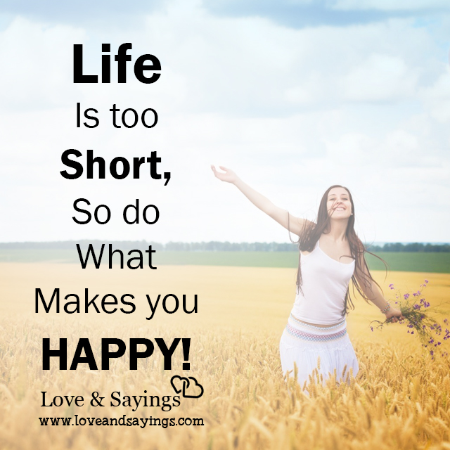 Life is too short, so do what makes you happy