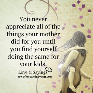 You never appreciate all of the things your mother did for you