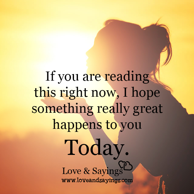 I hope something really great happens to you Today
