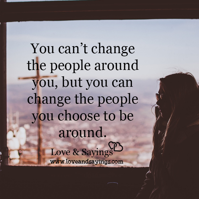 You can change the people you choose to be around
