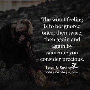 The worst feelings is to be ignored once