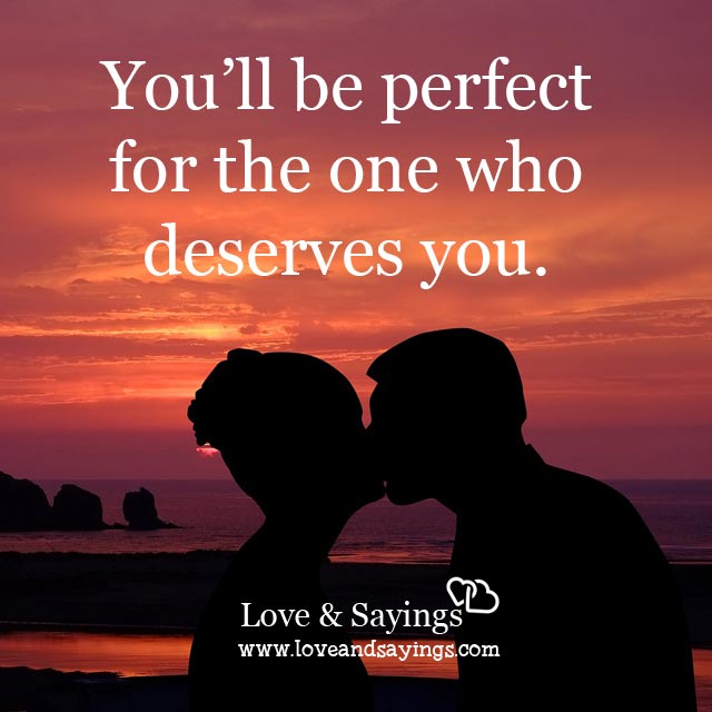 You'll be perfect for the one who deserves you