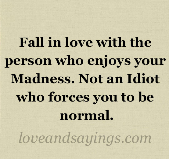 Fall in love with the person who enjoys your Madness